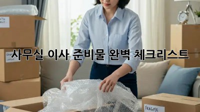 사무실 이사, 준비물 완벽 체크리스트!