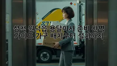 삼척 원덕읍 용달이사 준비 완벽 가이드: 가구 배치부터 설치까지!