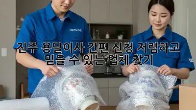 진주 용달이사 간편 신청: 저렴하고 믿을 수 있는 업체 찾기