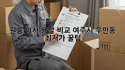 원룸 이사 용달 비교: 여주시 우만동 최저가 꿀팁!